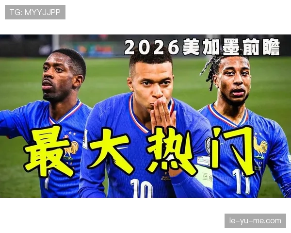 法国队2026世界杯征程前瞻 高卢雄鸡能否卫冕冠军再创辉煌